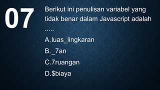 Berikut ini penulisan variabel yang
tidak benar dalam Javascript adalah
.....
A.luas_lingkaran
B._7an
C.7ruangan
D.$biaya
07
 
