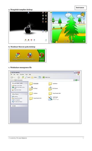 Instrumen I
a. Mengubah tampilan desktop




b. Membuat Shorcut pada desktop




c. Melakukan managemen file




© created by TIK-smpn180jakarta           1
 