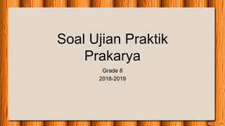 Soal Ujian Praktik
Prakarya
Grade 8
2018-2019
 