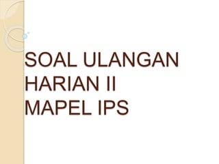 SOAL ULANGAN
HARIAN II
MAPEL IPS
 