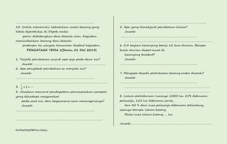 ……………………………………………………………………………………… 
13. Untuk memenuhi kebutuhan suatu barang yang 
tidak diproduksi di Depok maka 
perlu didatangkan dari daerah lain. Kegiatan 
memindahkan barang dari daerah 
produsen ke wiayah konsumen disebut kegiatan… 
PENGAYAAN TEMA 1(Senin, 01 Des’ 2014) 
1. Terjadi perubahan wujud apa saja pada daur air? 
Jawab: ………………………………………………………………………………. 
2. Apa penyebab perubahan es menjadi air? 
Jawab: 
………………………………………………………………………………………. 
……………………………………………………………………………………………….. 
3. 
7 
8 
푥 2 = ⋯ 
4. Jelaskan menurut pendapatmu permasalahan sampah 
yang dihadapi masyarakat 
pada saat ini, dan bagaimana cara menanganinya? 
Jawab: 
………………………………………………………………………………………. 
……………………………………………………………………………………………….. 
Kurtilas/Soal/5B/Heri Mulya 
……………………………………………………………………………………………….. 
5. Apa yang dimakjsud perubahan kimia? 
Jawab: 
……………………………………………………………………………………… 
……………………………………………………………………………………………….. 
6. 0,4 bagian keranjang berisi 12 bua durian. Berapa 
buah durian dapat muat di 
keranjang tersebut? 
Jawab: 
…………………………………………………………………………………….. 
7. Mengapa terjadi pertukaran barang antar daerah? 
Jawab: 
……………………………………………………………………………………… 
……………………………………………………………………………………………… 
……………………………………………………………………………………………… 
8. Lahan perkebunan luasnya 1000 ha. 25% ditanami 
palawija, 125 ha ditanami jeruk, 
dan 40 % dari luas palawija ditanami belimbing, 
sisanya berupa lahan kosong. 
Maka luas lahan kosong….. ha 
Jawab:………………………………………………………………………………………… 
 