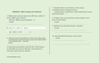 REMEDIAL TEMA 2 (Selasa 02 Des’2014) 
1. Bebek ayah awalnya berjumlah 200 ekor, setelah 3 
bulan bebek ayah menjadi 
250 ekor. Bebek ayah bertambah…...% 
Jawab: 
……………………………………………………………………………………….. 
2. Jika 2X – 3Y = 15 dan Y = -3 maka X =…………………………………………… 
3. (6n - 20) : 2 = 50 n = 
…………………………………………………………… 
4. Sebuah drum dapat menampung 200 liter air telah terisi air ½ bagian. Bujang 
menyalakan kran air untuk memenuhi drum tersebut. Jika drum penuh dalam 5 
menit, maka debit air kran …..liter/menit 
Jawab: 
……………………………………………………………………………………… 
5. Organisasi yang berdiri pada 20 Mei 1908 adalah… 
6. Komoditas yang dicari Belanda untuk datang ke 
Indonesia pada masa lalu adalah 
……………………….. 
Kurtilas/Soal/5B/Heri Mulya 
7. Kegiatan dalam suatu diskusi untuk saling 
mempertahankan pendapat masing-masing 
dengan memberikan argumentasi/alasan yang 
tepat dinamakan ……… 
8. Tuliskan tiga nama pahlawan yang menjadi nama 
jalan di kota Depok 
Jawab: 
………………………………………………………………………………………. 
9. Apakah yang dimaksud dengan industri? 
Jawab: 
……………………………………………………………………………………… 
………………………………………………………………………………………………. 
10. Apa penyebab terjadinya hujan asam? 
Jawab: 
……………………………………………………………………………………… 
……………………………………………………………………………………………….. 
 