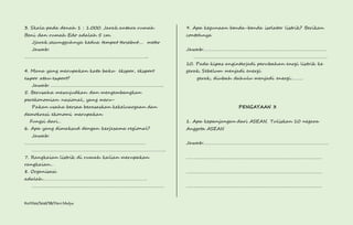 3. Skala pada denah 1 : 1.000. Jarak antara rumah 
Beni dan rumah Edo adalah 5 cm. 
Jjarak sesungguhnya kedua tempat tersebut…. meter 
Jawab: 
……………………………………………………………………………………….. 
4. Mana yang merupakan kata baku ekspor, eksport 
expor atau export? 
Jawab: ……………………………………………………………………………….. 
5. Berusaha mewujudkan dan mengembangkan 
perekonomian nasional, yang meru- 
Pakan usaha bersaa berasaskan kekeluargaan dan 
demokrasi ekonomi merupakan 
Fungsi dari… 
6. Apa yang dimaksud dengan kerjasama regional? 
Jawab: 
……………………………………………………………………………………… 
………………………………………………………………………………………………. 
7. Rangkaian listrik di rumah kalian merupakan 
rangkaian… 
8. Organisasi 
adalah…………………………………………………………………………. 
……………………………………………………………………………………………… 
Kurtilas/Soal/5B/Heri Mulya 
9. Apa kegunaan benda-benda isolator listrik? Berikan 
contohnya 
Jawab:………………………………………………………………………………………. 
………………………………………………………………………………………………. 
10. Pada kipas anginterjadi perubahan enrgi listrik ke 
gerak. Sebelum menjadi energi 
gerak, diubah dahulu menjadi energi………. 
PENGAYAAN 3 
1. Apa kepanjangan dari ASEAN. Tuliskan 10 negara 
Anggota ASEAN 
Jawab:………………………………………………………………………………………… 
………………………………………………………………………………………………… 
………………………………………………………………………………………………… 
………………………………………………………………………………………………… 
 