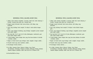 REMEDIAL TEMA 4 (KAMIS, 04 DES’ 2014) 
1. Tulang rusuk manusia berjumlah 12 pasang, terdiri dari, rusuk melayang 2 
Pasang, 3 pasang rusuk palsu dan 7 pasang rusuk … 
2. Rangka kepala berbentuk bulat karena disusun oleh tulang yang 
berbentuk . . . . 
3. Garis yang membagi bumi menjadi 24 wilayah waktu disebut dengan 
garis… 
4. Enzim yang terdapat di lambung yang berfungsi mengubah protein menjadi 
asam amino adalah… 
5. Dua buah titik P (4,3) dan Q (4,14) jika dihubungkan membentuk garis 
yang sejajar dengan sumbu…. 
6. Contoh perilaku selaras dengan alam yang bisa kamu lakukan di sekolah 
contohnya adalah… 
7. Bagian sel darah merah yang berfungsi untuk mengikat oksigen adalah… 
8. Penyakit darah yang sukar membeku adalah… 
9. Percabangan bronkus disebut….. 
10 A={Bali, Sumatera Barat, Sulawesi Selatan, Jawa Timur} 
B={Surabaya, Semarang, Denpasar, Kendari, Makassar, Padang, Medan} 
Buatkan diagram panahnya untuk relasi dari B ke A“Ibukota dari” 
Kurtilas/Soal/5B/Heri Mulya 
REMEDIAL TEMA 4 (KAMIS, 04 DES’ 2014) 
1. Tulang rusuk manusia berjumlah 12 pasang, terdiri dari, rusuk melayang 2 
Pasang, 3 pasang rusuk palsu dan 7 pasang rusuk … 
2. Rangka kepala berbentuk bulat karena disusun oleh tulang yang 
berbentuk . . . . 
3. Garis yang membagi bumi menjadi 24 wilayah waktu disebut dengan 
garis… 
4. Enzim yang terdapat di lambung yang berfungsi mengubah protein menjadi 
asam amino adalah… 
5. Dua buah titik P (4,3) dan Q (4,14) jika dihubungkan membentuk garis 
yang sejajar dengan sumbu…. 
6. Contoh perilaku selaras dengan alam yang bisa kamu lakukan di sekolah 
contohnya adalah… 
7. Bagian sel darah merah yang berfungsi untuk mengikat oksigen adalah… 
8. Penyakit darah yang sukar membeku adalah… 
9. Percabangan bronkus disebut….. 
10 A={Bali, Sumatera Barat, Sulawesi Selatan, Jawa Timur} 
B={Surabaya, Semarang, Denpasar, Kendari, Makassar, Padang, Medan} 
Buatkan diagram panahnya untuk relasi dari B ke A“Ibukota dari” 
 