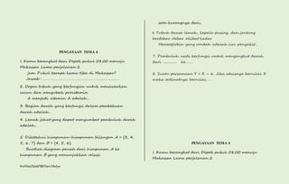 PENGAYAAN TEMA 4 
1. Kamu berangkat dari Depok pukul 08.00 menuju 
Makassar. Lama perjalanan 2 
jam. Pukul berapa kamu tiba di Makassar? 
Jawab : …………………………………………………………………. 
2. Organ tubuh yang berfungsin untuk menawarkan 
racun dan mengubah provitamin 
A menjadi vitamin A adalah… 
3. Bagian darah yang berfungsi dalam pembekuan 
darah adalah… 
4. Lemak jahat yang dapat menyumbat pembuluh darah 
adalah… 
5. Diketahui himpunan-himpunan bilangan A = {3, 4, 
5, 6, 7} dan B = {4, 5, 6}. 
Buatlah diagram panah dari himpunan A ke 
himpunan B yang menunjukkan relasi: 
Kurtilas/Soal/5B/Heri Mulya 
satu kurangnya dari, 
6. Tubuh terasa lemah, kepala pusing, dan jantung 
berdebar-debar akibat kadar 
Hemeoglobin yang rendah adalah ciri penyakit… 
7. Pembuluh nadi berfungsi untuk mengangkut darah 
dari ............... ke…….. 
8. Suatu persamaan Y = X – 6. Jika absisnya bernilai 3 
maka ordinatnya bernilai…… 
PENGAYAAN TEMA 4 
1. Kamu berangkat dari Depok pukul 08.00 menuju 
Makassar. Lama perjalanan 2 
 