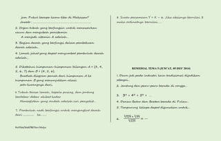 jam. Pukul berapa kamu tiba di Makassar? 
Jawab : …………………………………………………………………. 
2. Organ tubuh yang berfungsin untuk menawarkan 
racun dan mengubah provitamin 
A menjadi vitamin A adalah… 
3. Bagian darah yang berfungsi dalam pembekuan 
darah adalah… 
4. Lemak jahat yang dapat menyumbat pembuluh darah 
adalah… 
5. Diketahui himpunan-himpunan bilangan A = {3, 4, 
5, 6, 7} dan B = {4, 5, 6}. 
Buatlah diagram panah dari himpunan A ke 
himpunan B yang menunjukkan relasi: 
satu kurangnya dari, 
6. Tubuh terasa lemah, kepala pusing, dan jantung 
berdebar-debar akibat kadar 
Hemeoglobin yang rendah adalah ciri penyakit… 
7. Pembuluh nadi berfungsi untuk mengangkut darah 
dari ............... ke…….. 
Kurtilas/Soal/5B/Heri Mulya 
8. Suatu persamaan Y = X – 6. Jika absisnya bernilai 3 
maka ordinatnya bernilai…… 
REMEDIAL TEMA 5 (JUM’AT, 05 DES’ 2014) 
1. Daun jati pada industri kain tradisional dijadikan 
sebagai… 
2. Jantung dan paru-paru berada di rongga… 
3. 33 + 43 + 53 = … 
4. Danau Batur dan Bratan berada di Pulau… 
5. Tempurung kelapa dapat digunakan untuk… 
6. 
2√529 + 2√49 
2√225 = ⋯ 
 