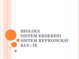 BIOLOGI
SISTEM EKSKRESI
SISTEM REPRODUKSI
KLS : IX
 