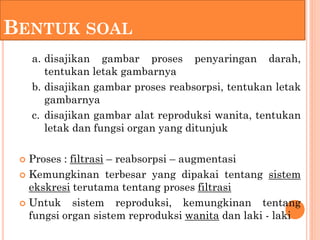 BENTUK SOAL
     a. disajikan gambar proses penyaringan darah,
        tentukan letak gambarnya
     b. disajikan gambar p...