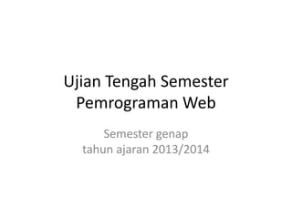Ujian Tengah Semester
Pemrograman Web
Semester genap
tahun ajaran 2013/2014
 