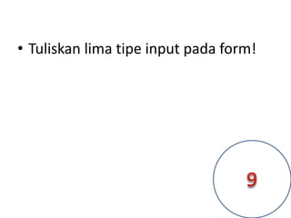 • Tuliskan lima tipe input pada form!
 