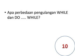 • Apa perbedaan pengulangan WHILE
dan DO ..... WHILE?
 