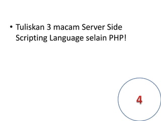 • Tuliskan 3 macam Server Side
Scripting Language selain PHP!
 