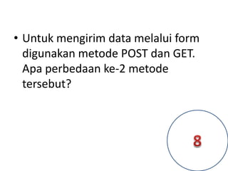 • Untuk mengirim data melalui form
digunakan metode POST dan GET.
Apa perbedaan ke-2 metode
tersebut?
 
