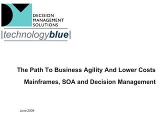 The Path To Business Agility And Lower Costs
  Mainframes, SOA and Decision Management



June 2009
 