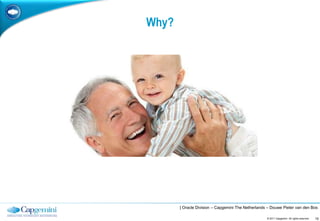 Why?




       | Oracle Division – Capgemini The Netherlands – Douwe Pieter van den Bos

                                                    © 2011 Capgemini. All rights reserved.   10
 