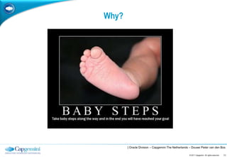 Why?




       | Oracle Division – Capgemini The Netherlands – Douwe Pieter van den Bos

                                                    © 2011 Capgemini. All rights reserved.   11
 