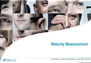 Maturity Measurement


| Oracle Division – Capgemini The Netherlands – Douwe Pieter van den Bos

                                                                                     25
                                                 © 2011 Capgemini. All rights reserved.
 