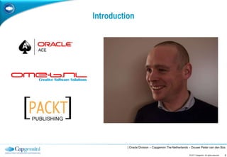 Introduction




          | Oracle Division – Capgemini The Netherlands – Douwe Pieter van den Bos

                                                       © 2011 Capgemini. All rights reserved.   5
 