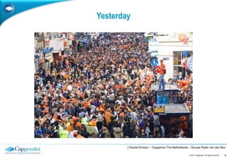 Yesterday




        | Oracle Division – Capgemini The Netherlands – Douwe Pieter van den Bos

                                                     © 2011 Capgemini. All rights reserved.   6
 