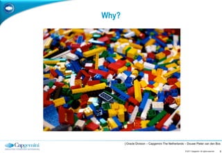 Why?




       | Oracle Division – Capgemini The Netherlands – Douwe Pieter van den Bos

                                                    © 2011 Capgemini. All rights reserved.   9
 