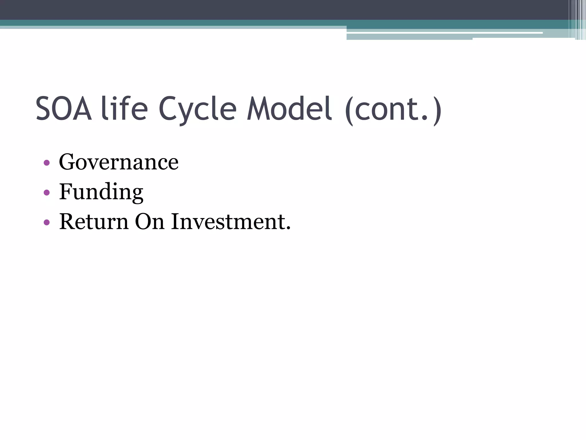 SOA life Cycle Model (cont.)
• Governance
• Funding
• Return On Investment.
 
