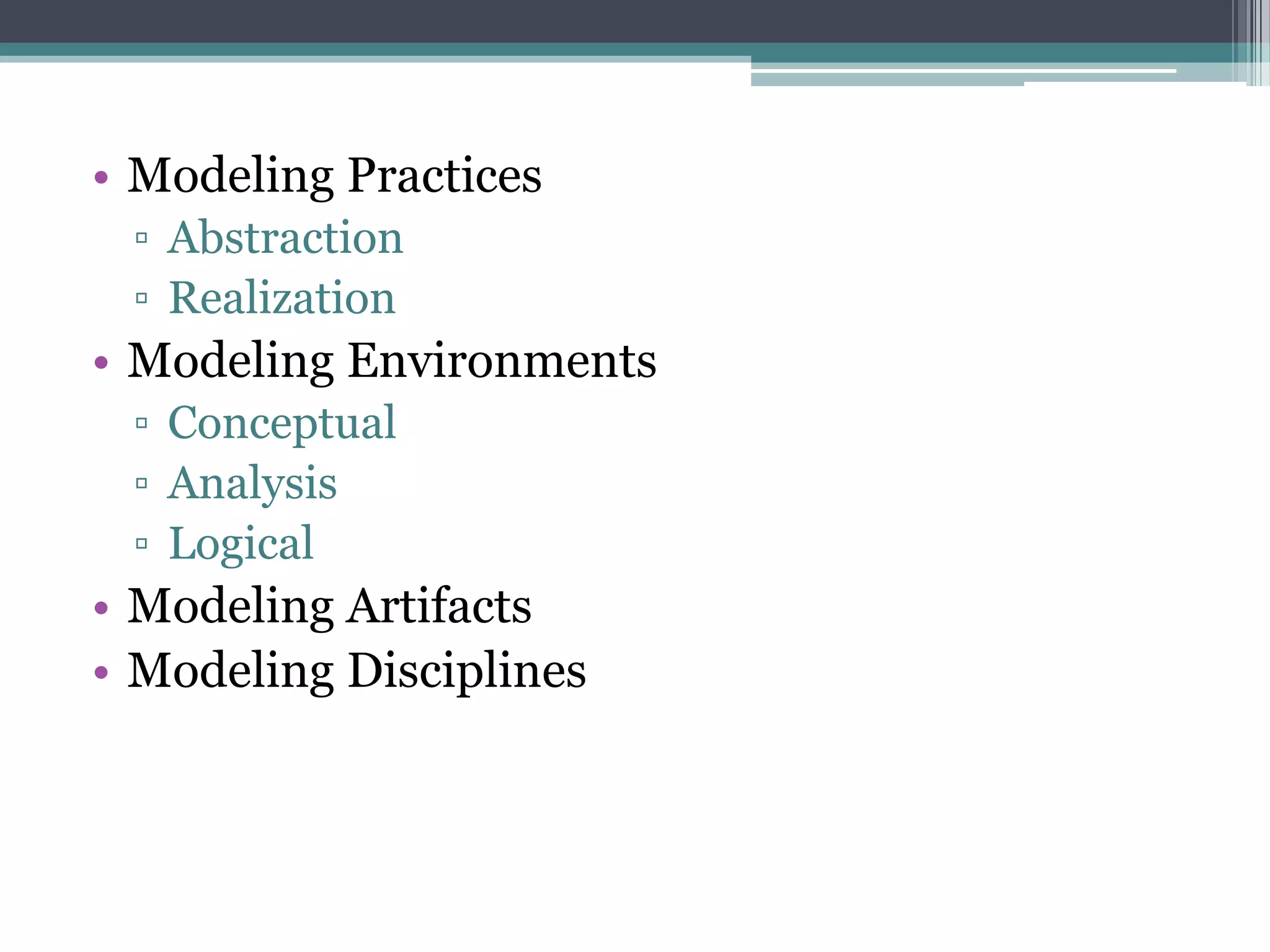 • Modeling Practices
 ▫ Abstraction
 ▫ Realization
• Modeling Environments
 ▫ Conceptual
 ▫ Analysis
 ▫ Logical
• Modeling Artifacts
• Modeling Disciplines
 