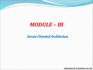 MODULE – III
ServiceOrientedArchitecture
PREPARED BY N.KANNAN/AP/CSE
 