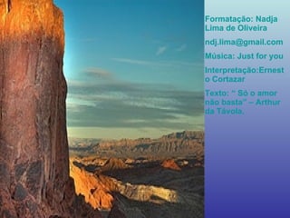 Formatação: Nadja Lima de Oliveira [email_address] Música: Just for you Interpretação:Ernesto Cortazar Texto: “ Só o amor não basta” – Arthur da Távola. 