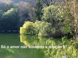 Só o amor não sustenta a relação !!! 