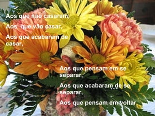 Aos que pensam em se separar, Aos que acabaram de se separar, Aos que pensam em voltar. Aos que não casaram, Aos  que vão casar, Aos que acabaram de casar, 