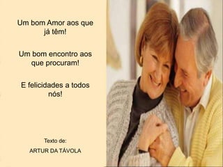 Um bom Amor aos que
já têm!
Um bom encontro aos
que procuram!
E felicidades a todos
nós!
Texto de:
ARTUR DA TÁVOLA
 