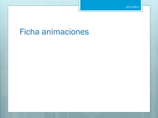 22/11/2013

Ficha animaciones

 