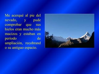 Me acerqué al pie del
nevado, y pude
comprobar que sus
hielos eran mucho más
macizos y estaban en
período de
ampliación, recobrand
o su antiguo espacio.
 