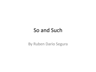 So and Such
By Ruben Dario Segura
 