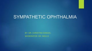 SYMPATHETIC OPHTHALMIA
BY: DR. CHRISTINA SAMUEL
MODERATOR: DR. INDU.G
 