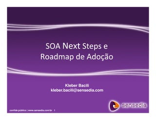 SOA Next Steps e
                          Roadmap de Adoção


                                           Kleber Bacili
                                   kleber.bacili@sensedia.com



confide público | www.sensedia.com/br 1
 