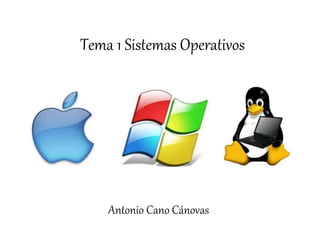 Tema 1 Sistemas Operativos
Antonio Cano Cánovas
 