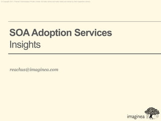 © Copyright 2011. Pramati Technologies Private Limited. All trade names and trade marks are owned by their respective owners.




           SOA Adoption Services
           Insights

           reachus@imaginea.com
 