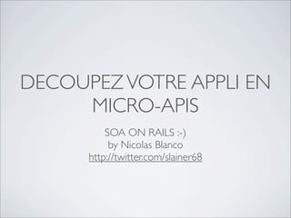 DECOUPEZ VOTRE APPLI EN
     MICRO-APIS
          SOA ON RAILS :-)
           by Nicolas Blanco
      http://twitter.com/slainer68
 