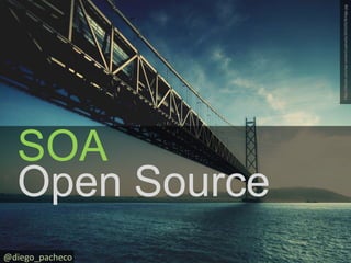 http://dizorb.com/wp-content/uploads/2010/02/Bridge.jpg SOA @diego_pacheco Open Source 