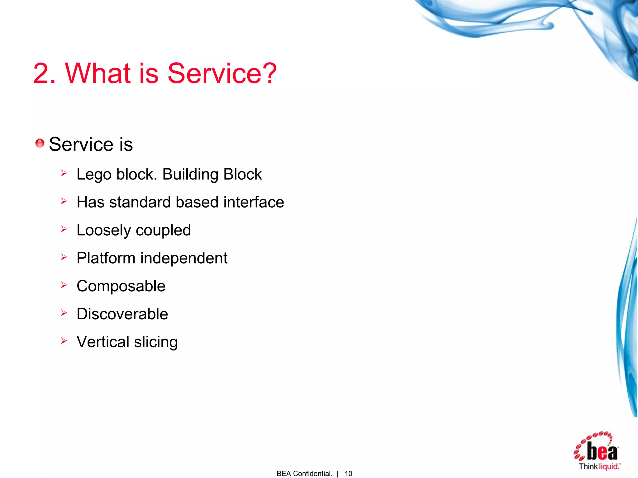 2. What is Service? Service is Lego block. Building Block Has standard based interface Loosely coupled Platform independent Composable Discoverable Vertical slicing 