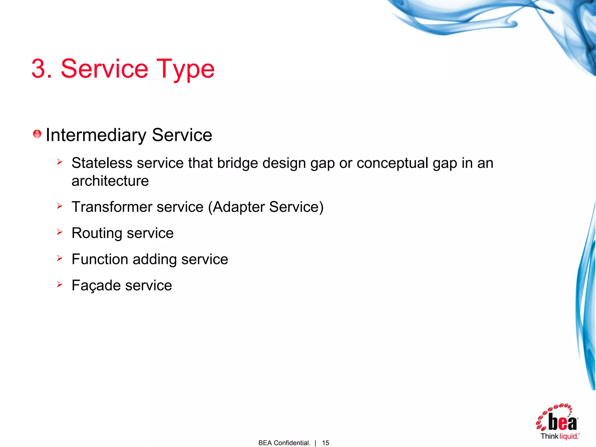 3.  Service Type Intermediary Service Stateless service that bridge design gap or conceptual gap in an architecture Transformer service (Adapter Service) Routing service Function adding service Façade service 