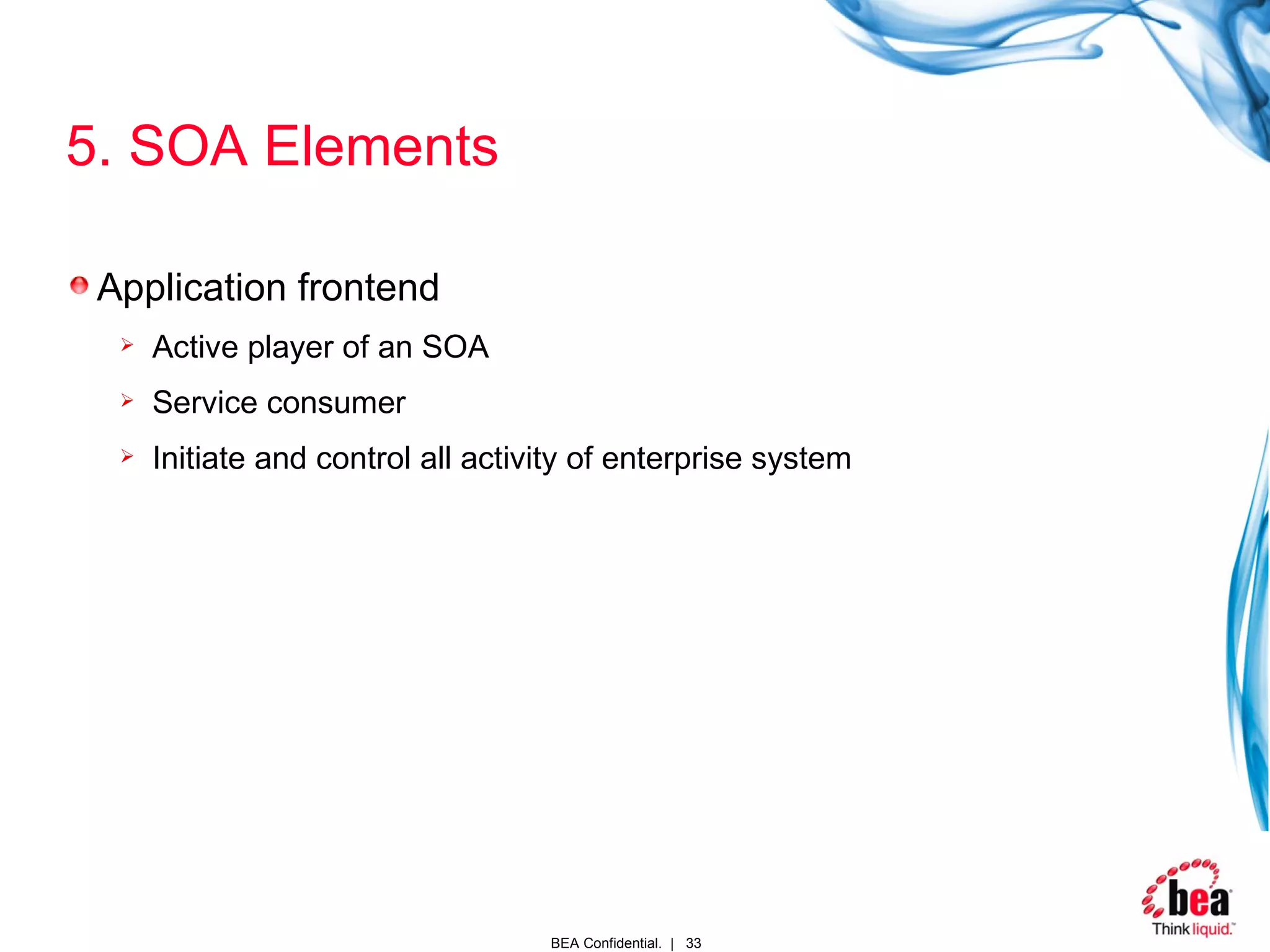 5. SOA Elements Application frontend Active player of an SOA Service consumer Initiate and control all activity of enterprise system 