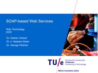 SOAP-based Web Services

Web Technology
2II25

Dr. Katrien Verbert
Dr. ir. Natasha Stash
Dr. George Fletcher
 