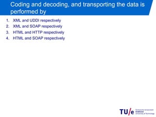 Coding and decoding, and transporting the data is
  performed by
1.  XML and UDDI respectively
2.  XML and SOAP respectively
3.  HTML and HTTP respectively
4.  HTML and SOAP respectively
 