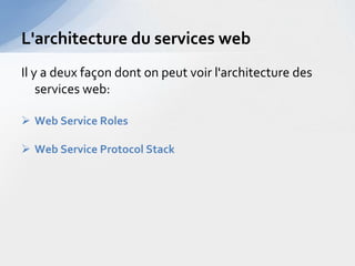 L'architecture du services web
Il y a deux façon dont on peut voir l'architecture des
    services web:

 Web Service Roles

 Web Service Protocol Stack
 