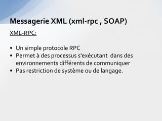 Messagerie XML (xml-rpc , SOAP)
XML-RPC:

• Un simple protocole RPC
• Permet à des processus s'exécutant dans des
  environnements différents de communiquer
• Pas restriction de système ou de langage.
 