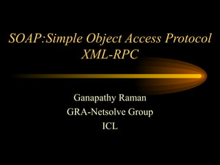 SOAP:Simple Object Access Protocol XML-RPC Ganapathy Raman GRA-Netsolve Group ICL 