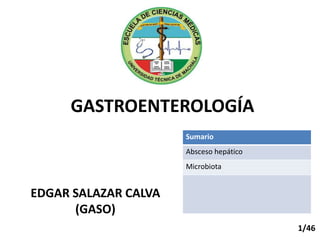 GASTROENTEROLOGÍA
EDGAR SALAZAR CALVA
(GASO)
Sumario
Absceso hepático
Microbiota
1/46
 