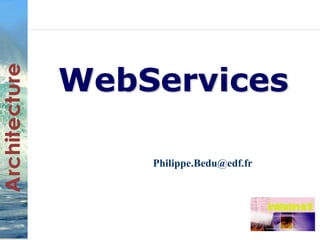 WebServices 
Philippe.Bedu@edf.fr 
 
